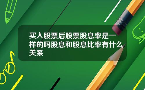 买入股票后股票股息率是一样的吗股息和股息比率有什么关系