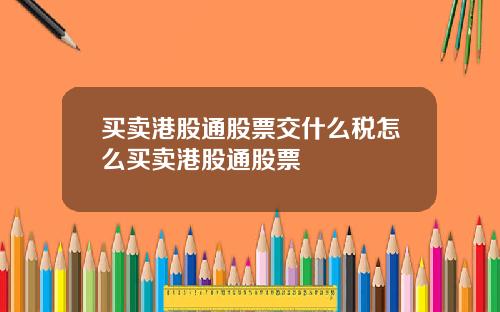 买卖港股通股票交什么税怎么买卖港股通股票