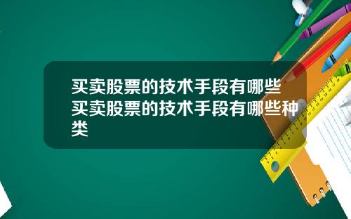 买卖股票的技术手段有哪些买卖股票的技术手段有哪些种类