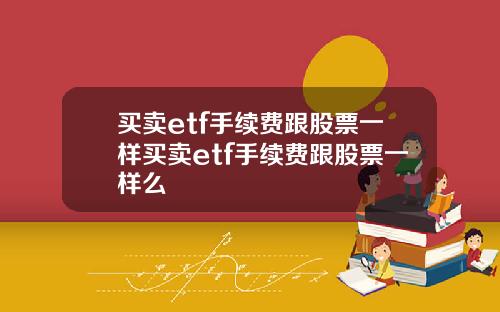 买卖etf手续费跟股票一样买卖etf手续费跟股票一样么