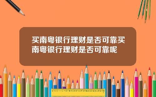 买南粤银行理财是否可靠买南粤银行理财是否可靠呢