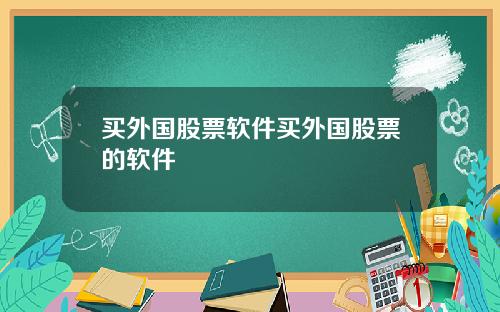 买外国股票软件买外国股票的软件