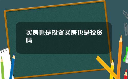 买房也是投资买房也是投资吗