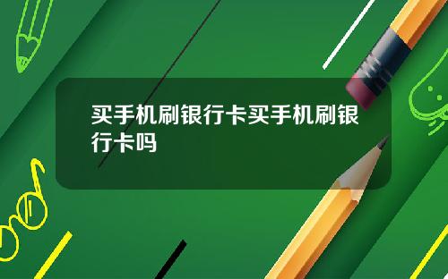 买手机刷银行卡买手机刷银行卡吗