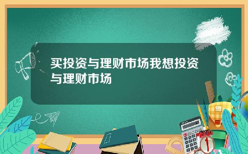 买投资与理财市场我想投资与理财市场