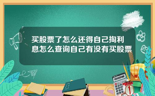 买股票了怎么还得自己掏利息怎么查询自己有没有买股票