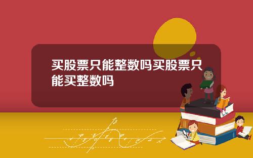 买股票只能整数吗买股票只能买整数吗