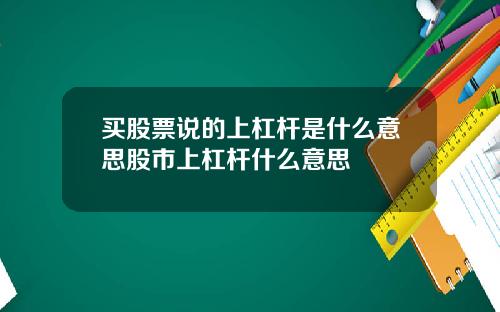 买股票说的上杠杆是什么意思股市上杠杆什么意思