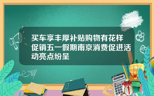 买车享丰厚补贴购物有花样促销五一假期南京消费促进活动亮点纷呈