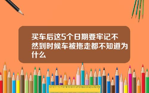 买车后这5个日期要牢记不然到时候车被拖走都不知道为什么