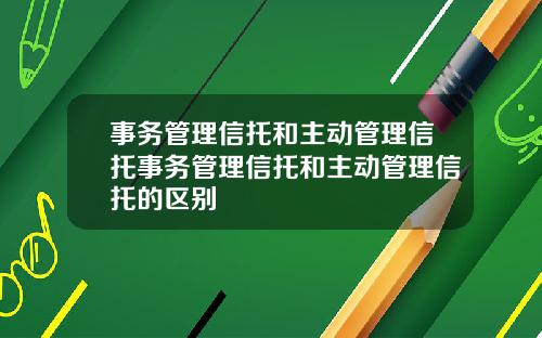 事务管理信托和主动管理信托事务管理信托和主动管理信托的区别