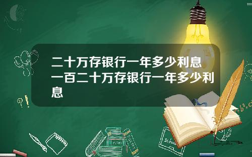 二十万存银行一年多少利息一百二十万存银行一年多少利息