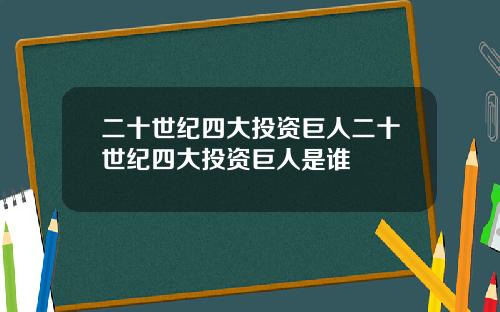 二十世纪四大投资巨人二十世纪四大投资巨人是谁