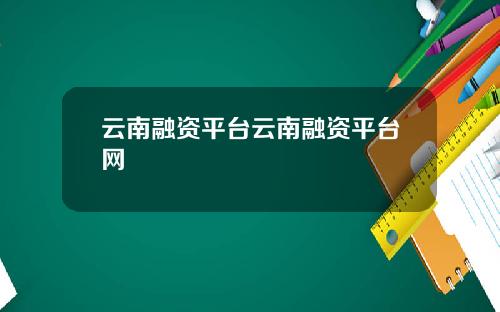云南融资平台云南融资平台网
