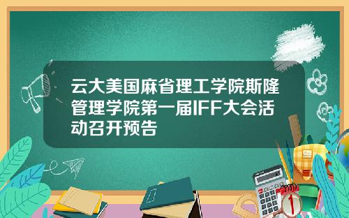 云大美国麻省理工学院斯隆管理学院第一届IFF大会活动召开预告