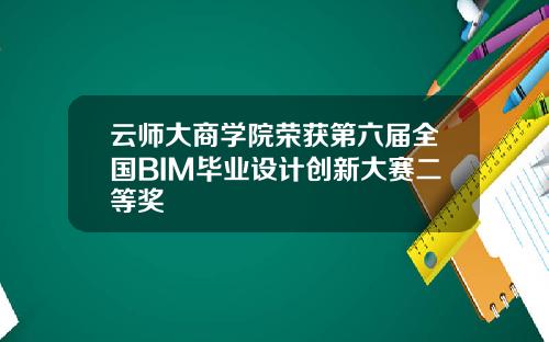 云师大商学院荣获第六届全国BIM毕业设计创新大赛二等奖