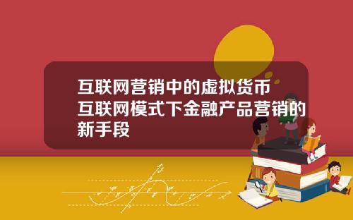 互联网营销中的虚拟货币 互联网模式下金融产品营销的新手段