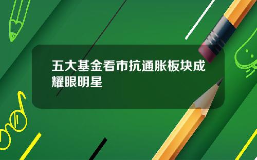 五大基金看市抗通胀板块成耀眼明星