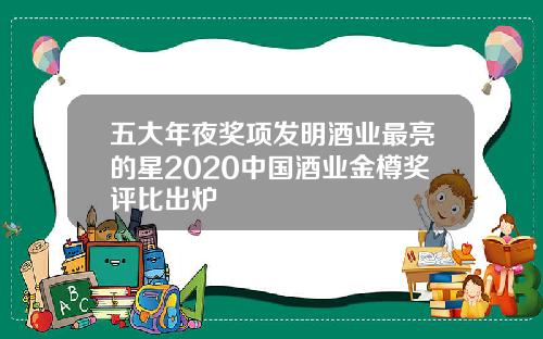五大年夜奖项发明酒业最亮的星2020中国酒业金樽奖评比出炉