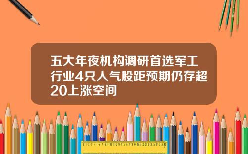 五大年夜机构调研首选军工行业4只人气股距预期仍存超20上涨空间