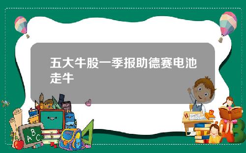五大牛股一季报助德赛电池走牛