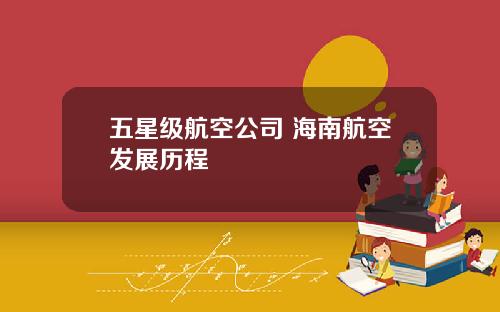 五星级航空公司 海南航空发展历程
