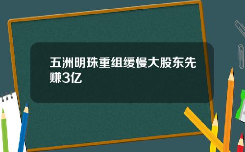 五洲明珠重组缓慢大股东先赚3亿