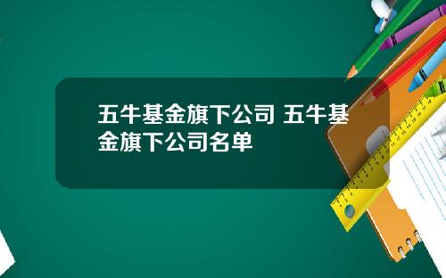 五牛基金旗下公司 五牛基金旗下公司名单