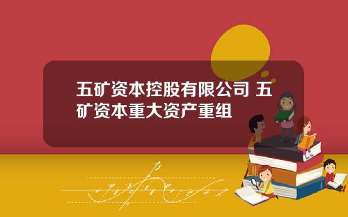 五矿资本控股有限公司 五矿资本重大资产重组