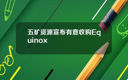 五矿资源宣布有意收购Equinox