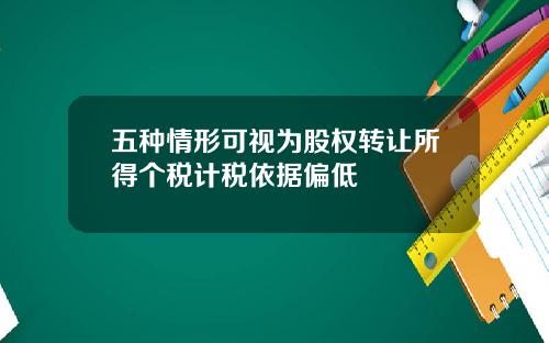 五种情形可视为股权转让所得个税计税依据偏低