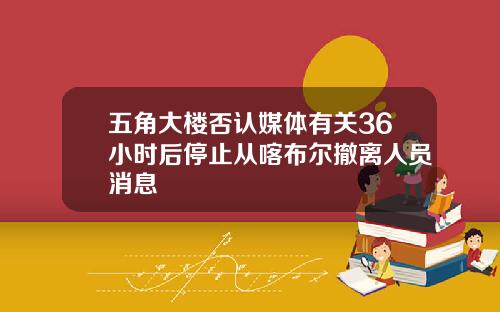 五角大楼否认媒体有关36小时后停止从喀布尔撤离人员消息