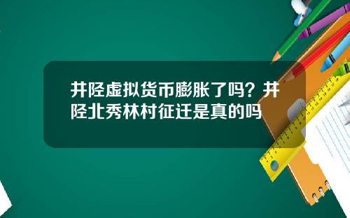 井陉虚拟货币膨胀了吗？井陉北秀林村征迁是真的吗