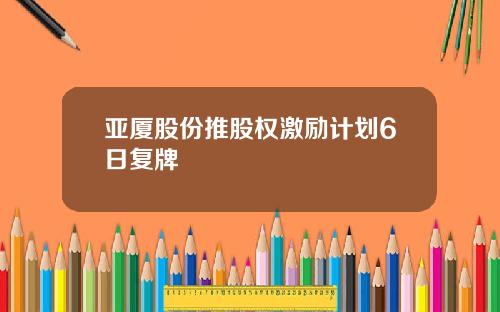 亚厦股份推股权激励计划6日复牌