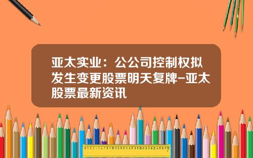 亚太实业：公公司控制权拟发生变更股票明天复牌-亚太股票最新资讯