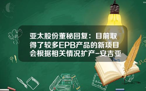 亚太股份董秘回复:目前取得了较多EPB产品的新项目会根据相关情况扩产-安吉亚太机电股份有限公司