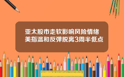 亚太股市走软影响风险情绪美指温和反弹脱离3周半低点
