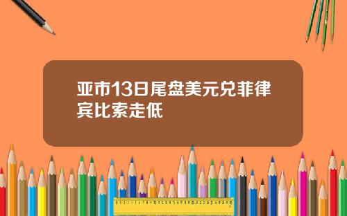 亚市13日尾盘美元兑菲律宾比索走低