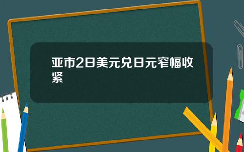 亚市2日美元兑日元窄幅收紧