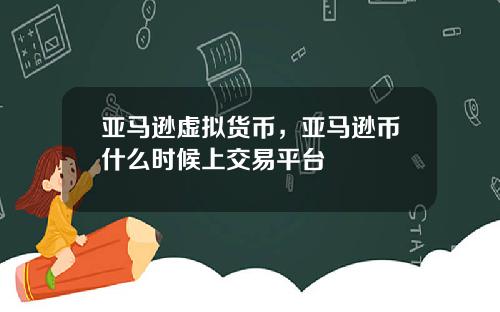 亚马逊虚拟货币，亚马逊币什么时候上交易平台