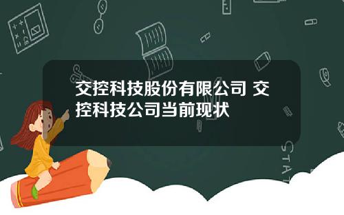 交控科技股份有限公司 交控科技公司当前现状