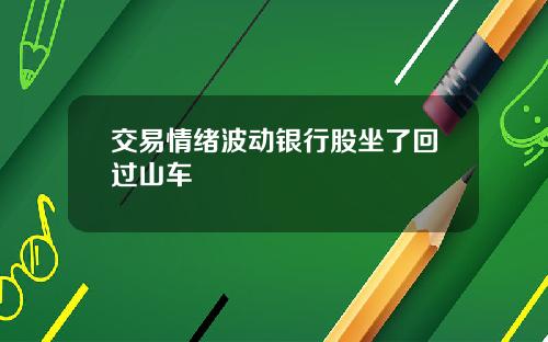 交易情绪波动银行股坐了回过山车