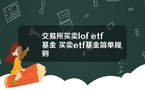 交易所买卖lof etf基金 买卖etf基金简单规则