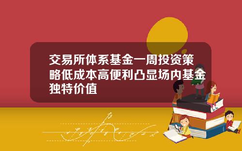 交易所体系基金一周投资策略低成本高便利凸显场内基金独特价值
