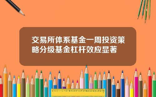 交易所体系基金一周投资策略分级基金杠杆效应显著