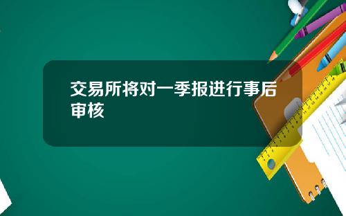 交易所将对一季报进行事后审核