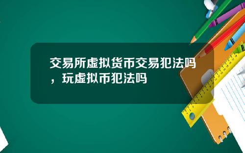 交易所虚拟货币交易犯法吗，玩虚拟币犯法吗