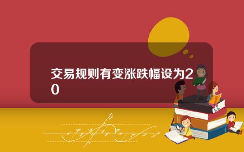 交易规则有变涨跌幅设为20