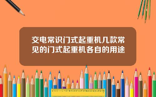 交电常识门式起重机几款常见的门式起重机各自的用途