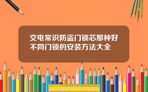 交电常识防盗门锁芯那种好不同门锁的安装方法大全